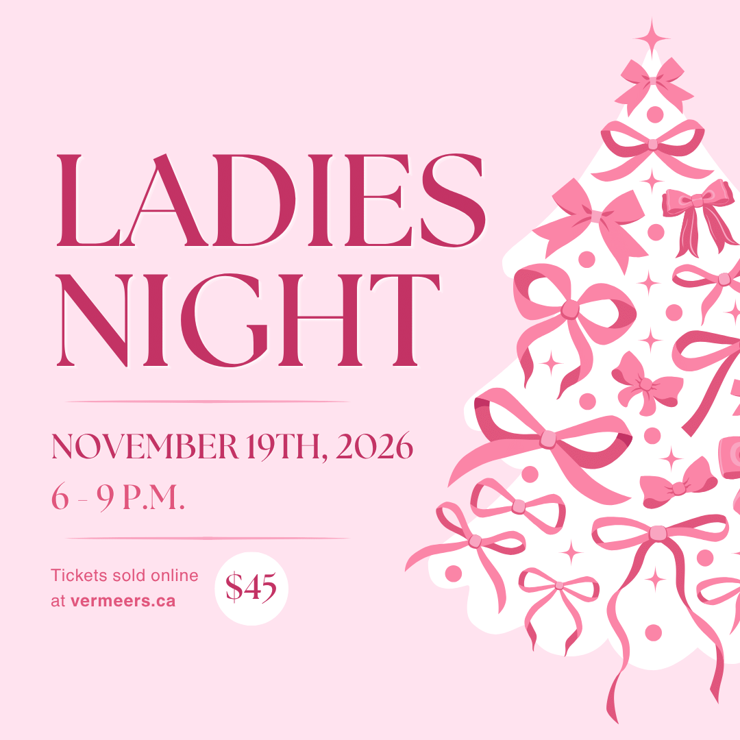 Ladies Night. November 19th, 2026. 6 to 9 p.m. Tickets sold online at vermeers.ca. $45.